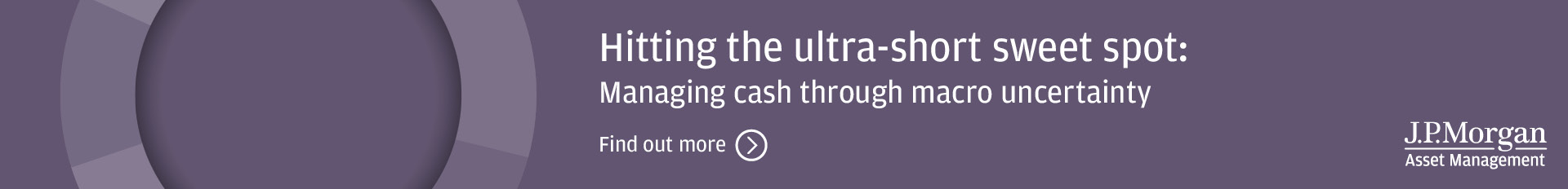 J.P Morgan Asset Management – Hitting the ultra-short sweet spot: managing cash through macro uncertianty – find out more